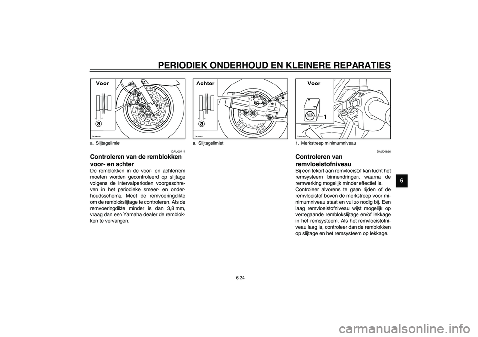 YAMAHA VERSITY 300 2003  Instructieboekje (in Dutch) PERIODIEK ONDERHOUD EN KLEINERE REPARATIES
6-24
6
DAU00717
Controleren van de remblokken 
voor- en achter De remblokken in de voor- en achterrem
moeten worden gecontroleerd op slijtage
volgens de inte
