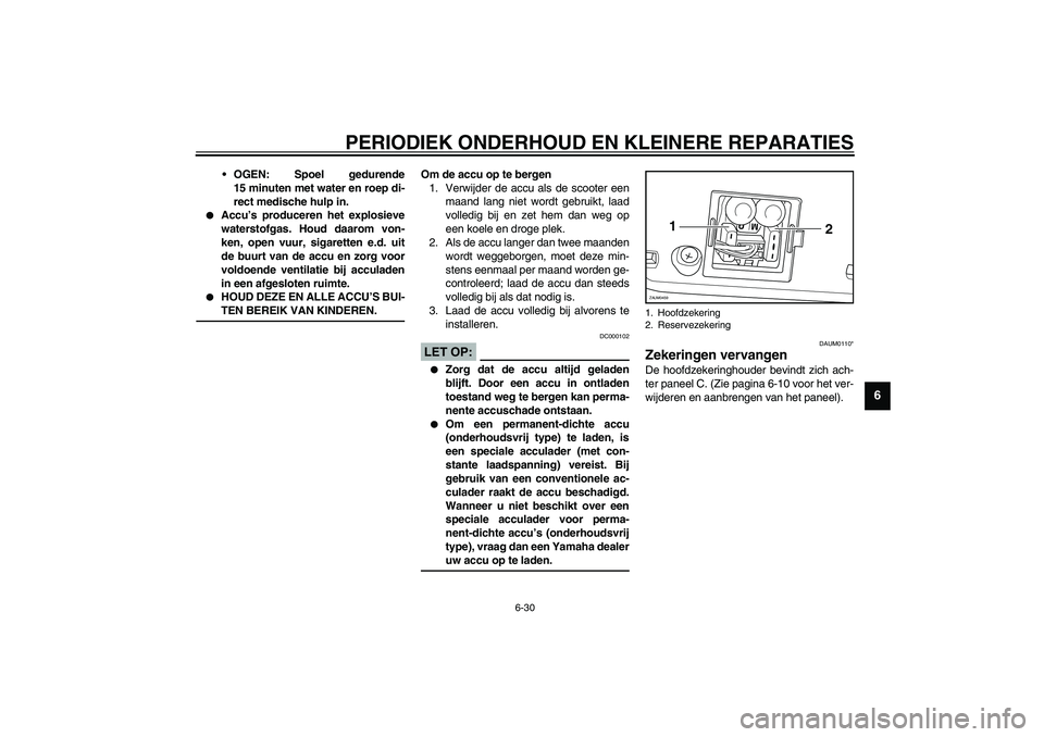 YAMAHA VERSITY 300 2003  Instructieboekje (in Dutch) PERIODIEK ONDERHOUD EN KLEINERE REPARATIES
6-30
6
OGEN: Spoel gedurende
15 minuten met water en roep di-
rect medische hulp in.

Accu’s produceren het explosieve
waterstofgas. Houd daarom von-
ken