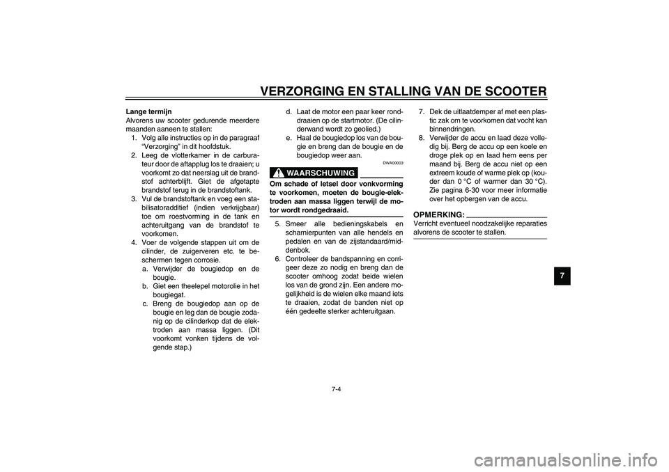 YAMAHA VERSITY 300 2003  Instructieboekje (in Dutch) VERZORGING EN STALLING VAN DE SCOOTER
7-4
7
Lange termijn
Alvorens uw scooter gedurende meerdere
maanden aaneen te stallen:
1. Volg alle instructies op in de paragraaf
“Verzorging” in dit hoofdstu
