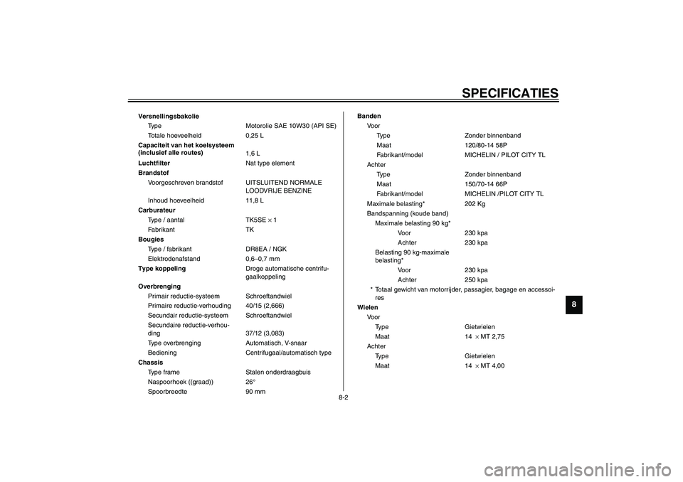 YAMAHA VERSITY 300 2003  Instructieboekje (in Dutch) SPECIFICATIES
8-2
8
VersnellingsbakolieType Motorolie SAE 10W30 (API SE)
Totale hoeveelheid 0,25 L
Capaciteit van het koelsysteem 
(inclusief alle routes) 1,6 L
Luchtfilter Nat type element
Brandstof 