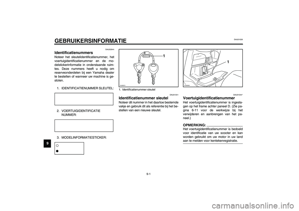 YAMAHA VERSITY 300 2003 Instructieboekje (in Dutch) 9-1
9
DAU01039
9-GEBRUIKERSINFORMATIE
DAU02944
Identificatienummers Noteer het sleutelidentificatienummer, het
voertuigidentificatienummer en de mo-
delstickerinformatie in onderstaande ruim-
tes. Dez YAMAHA VERSITY 300 2003 Instructieboekje (in Dutch) 9-1
9
DAU01039
9-GEBRUIKERSINFORMATIE
DAU02944
Identificatienummers Noteer het sleutelidentificatienummer, het
voertuigidentificatienummer en de mo-
delstickerinformatie in onderstaande ruim-
tes. Dez