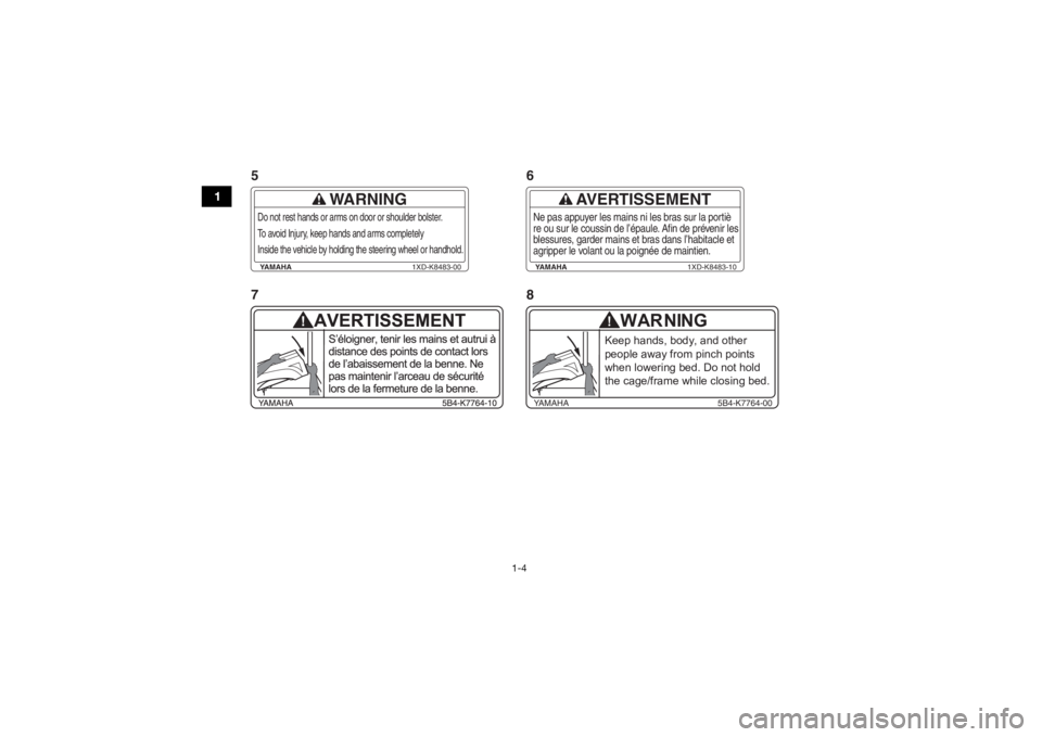 YAMAHA VIKING 2017 User Guide 1-4
1
YAMAHA1XD-K8483-00
WARNING
Do not rest hands or arms on door or shoulder bolster. 
To avoid Injury, keep hands and arms completely 
Inside the vehicle by holding the steering wheel or handhold.
