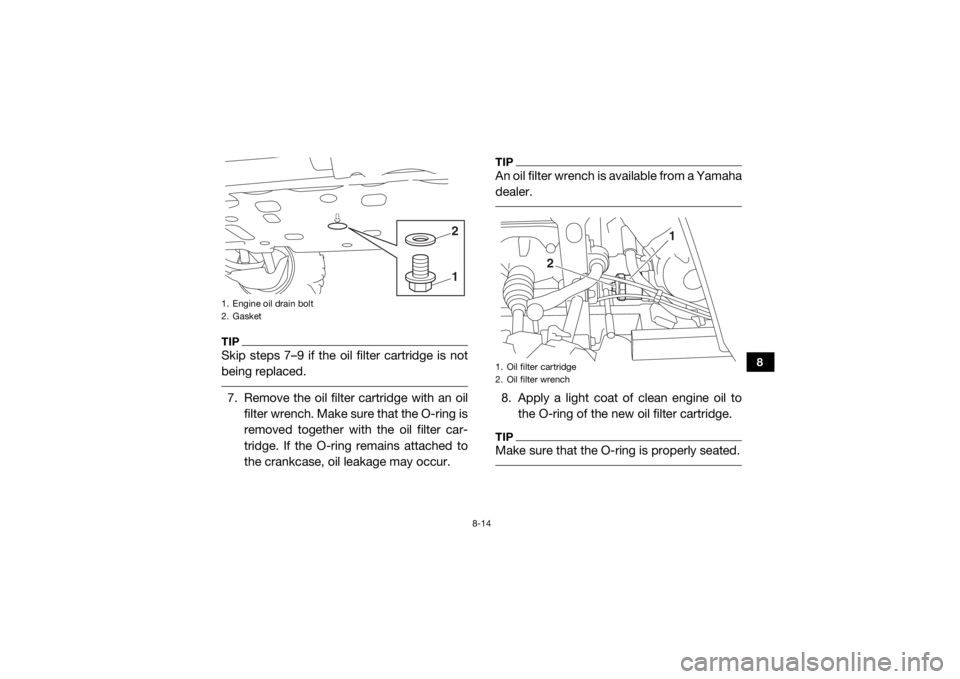 YAMAHA VIKING 2017 Owners Manual 8-14
8
TIPSkip steps 7–9 if the oil filter cartridge is not
being replaced. 7. Remove the oil filter cartridge with an oilfilter wrench. Make sure that the O-ring is
removed together with the oil fi YAMAHA VIKING 2017 Owners Manual 8-14
8
TIPSkip steps 7–9 if the oil filter cartridge is not
being replaced. 7. Remove the oil filter cartridge with an oilfilter wrench. Make sure that the O-ring is
removed together with the oil fi