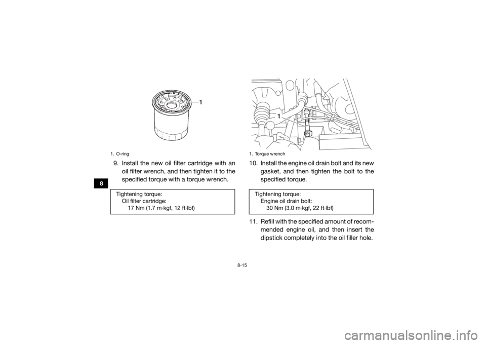 YAMAHA VIKING 2017 Owners Manual 8-15
8
9. Install the new oil filter cartridge with anoil filter wrench, and then tighten it to the
specified torque with a torque wrench. 10. Install the engine oil drain bolt and its new
gasket, and YAMAHA VIKING 2017 Owners Manual 8-15
8
9. Install the new oil filter cartridge with anoil filter wrench, and then tighten it to the
specified torque with a torque wrench. 10. Install the engine oil drain bolt and its new
gasket, and