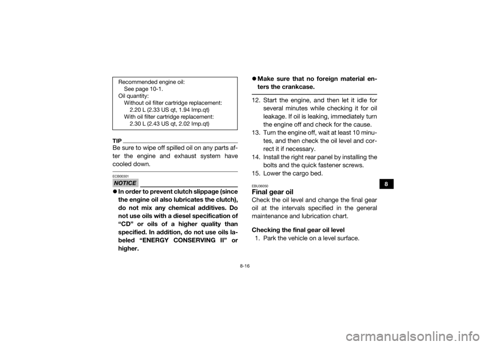 YAMAHA VIKING 2017  Owners Manual 8-16
8
TIPBe sure to wipe off spilled oil on any parts af-
ter the engine and exhaust system have
cooled down. NOTICEECB00301In order to prevent clutch slippage (since
the engine oil also lubricate