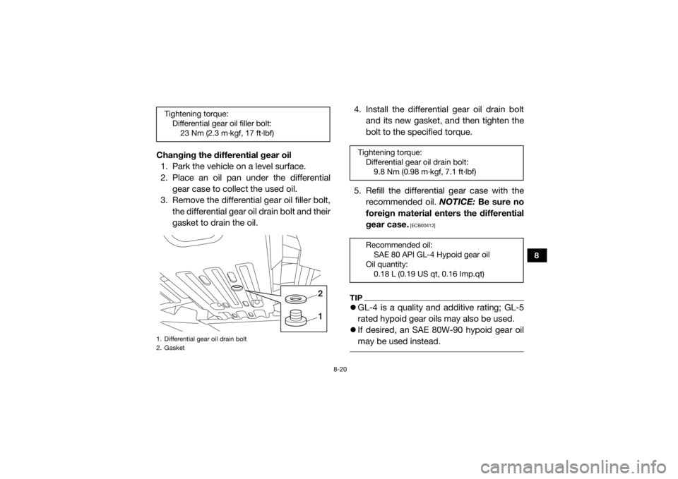 YAMAHA VIKING 2017 Owners Manual 8-20
8
Changing the differential gear oil1. Park the vehicle on a level surface.
2. Place an oil pan under the differential
gear case to collect the used oil.
3. Remove the differential gear oil fille YAMAHA VIKING 2017 Owners Manual 8-20
8
Changing the differential gear oil1. Park the vehicle on a level surface.
2. Place an oil pan under the differential
gear case to collect the used oil.
3. Remove the differential gear oil fille