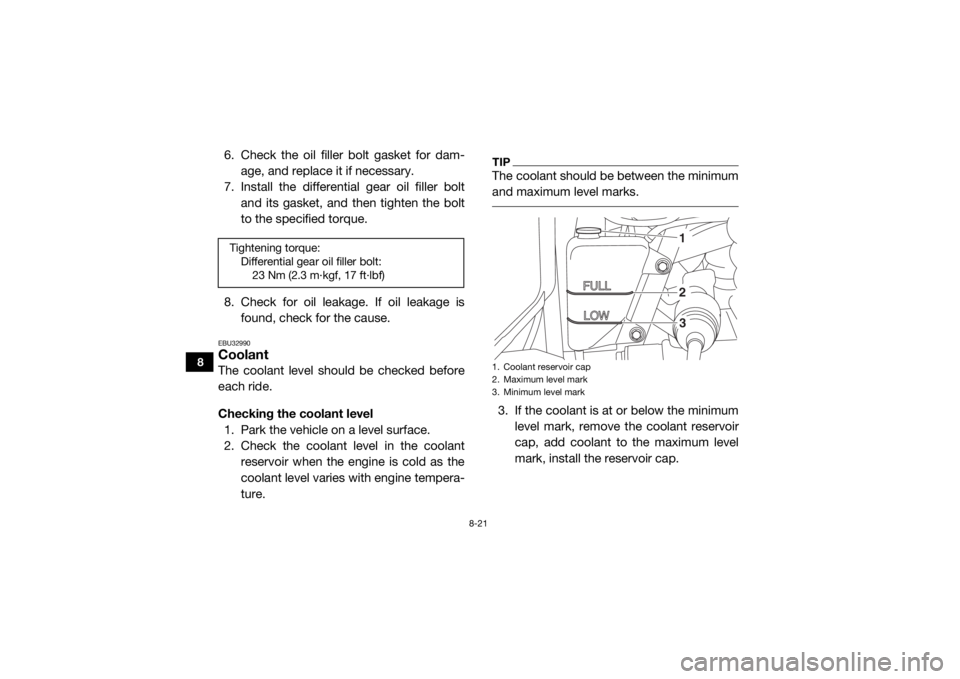 YAMAHA VIKING 2017  Owners Manual 8-21
8
6. Check the oil filler bolt gasket for dam-age, and replace it if necessary.
7. Install the differential gear oil filler bolt and its gasket, and then tighten the bolt
to the specified torque.