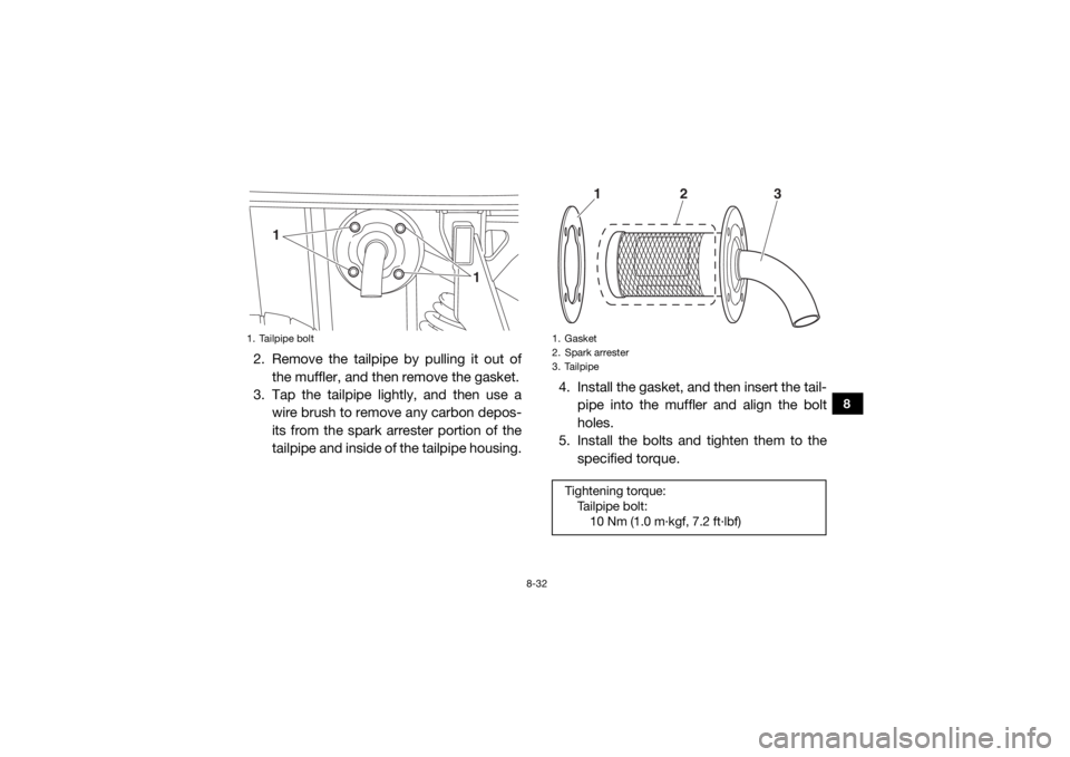 YAMAHA VIKING 2017  Owners Manual 8-32
8
2. Remove the tailpipe by pulling it out ofthe muffler, and then remove the gasket.
3. Tap the tailpipe lightly, and then use a
wire brush to remove any carbon depos-
its from the spark arreste