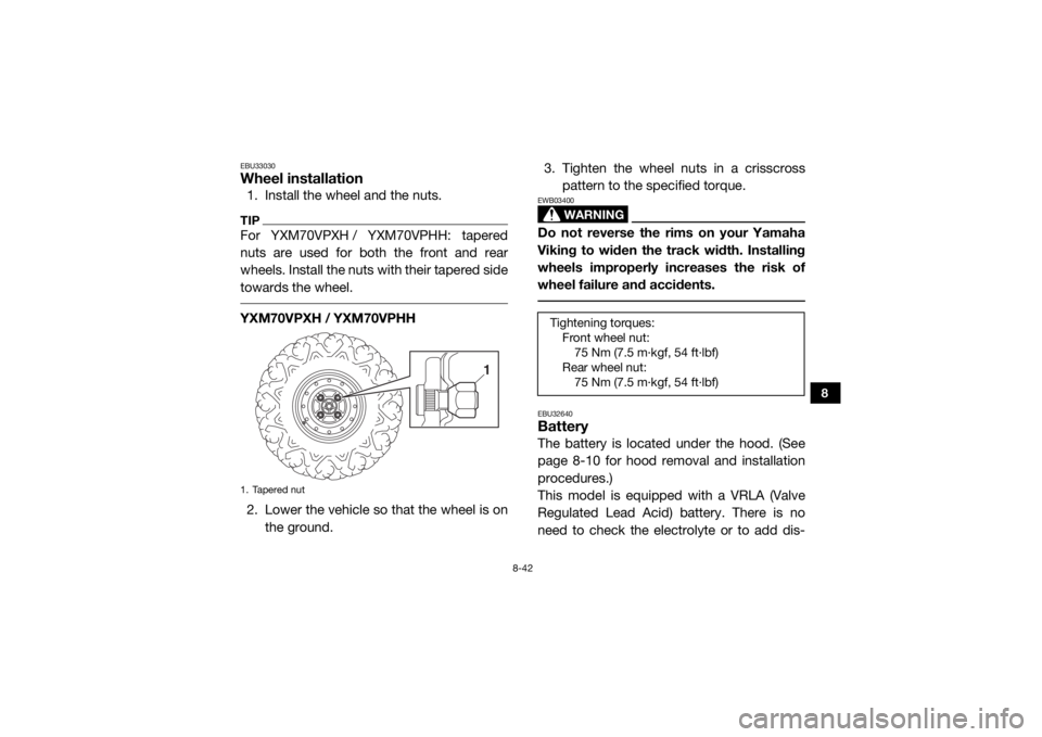 YAMAHA VIKING 2017 Owners Manual 8-42
8
EBU33030Wheel installation1. Install the wheel and the nuts.TIPFor YXM70VPXH / YXM70VPHH: tapered
nuts are used for both the front and rear
wheels. Install the nuts with their tapered side
towa YAMAHA VIKING 2017 Owners Manual 8-42
8
EBU33030Wheel installation1. Install the wheel and the nuts.TIPFor YXM70VPXH / YXM70VPHH: tapered
nuts are used for both the front and rear
wheels. Install the nuts with their tapered side
towa
