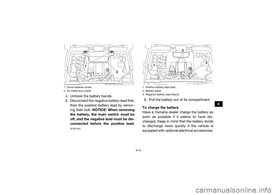 YAMAHA VIKING 2017  Owners Manual 8-44
8
4. Unhook the battery bands.
5. Disconnect the negative battery lead first,then the positive battery lead by remov-
ing their bolt.  NOTICE: When removing
the battery, the main switch must be
o