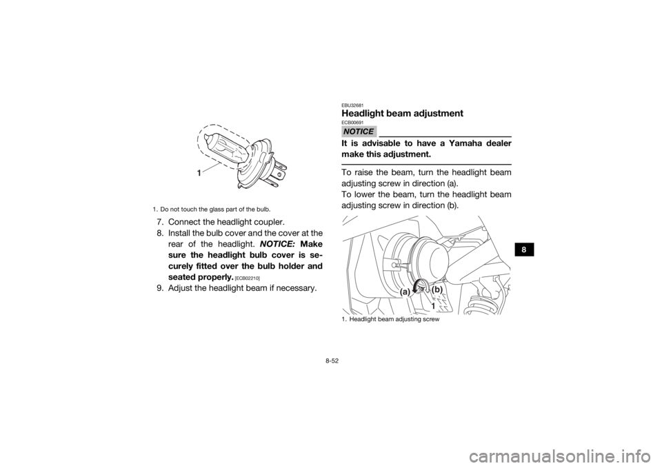 YAMAHA VIKING 2017  Owners Manual 8-52
8
7. Connect the headlight coupler.
8. Install the bulb cover and the cover at therear of the headlight.  NOTICE: Make
sure the headlight bulb cover is se-
curely fitted over the bulb holder and
