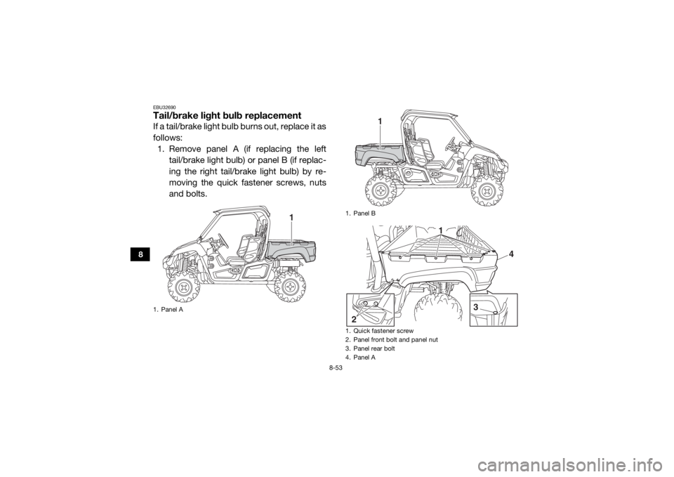 YAMAHA VIKING 2017 Owners Manual 8-53
8
EBU32690Tail/brake light bulb replacementIf a tail/brake light bulb burns out, replace it as
follows:1. Remove panel A (if replacing the left
tail/brake light bulb) or panel B (if replac-
ing t YAMAHA VIKING 2017 Owners Manual 8-53
8
EBU32690Tail/brake light bulb replacementIf a tail/brake light bulb burns out, replace it as
follows:1. Remove panel A (if replacing the left
tail/brake light bulb) or panel B (if replac-
ing t