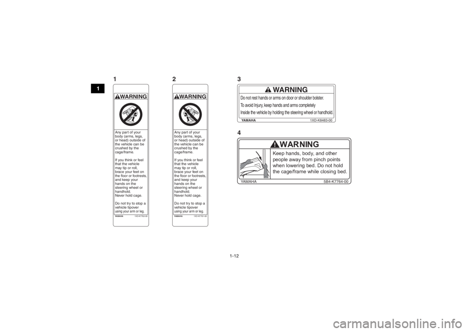 YAMAHA VIKING 2017 User Guide 1-12
1
YAMAHA1XD-K7761-00WARNINGAny part of your
body (arms, legs,
or head) outside of
the vehicle can be
crushed by the
cage/frame.
If you think or feel
that the vehicle
may tip or roll,
brace YAMAHA VIKING 2017 User Guide 1-12
1
YAMAHA1XD-K7761-00WARNINGAny part of your
body (arms, legs,
or head) outside of
the vehicle can be
crushed by the
cage/frame.
If you think or feel
that the vehicle
may tip or roll,
brace