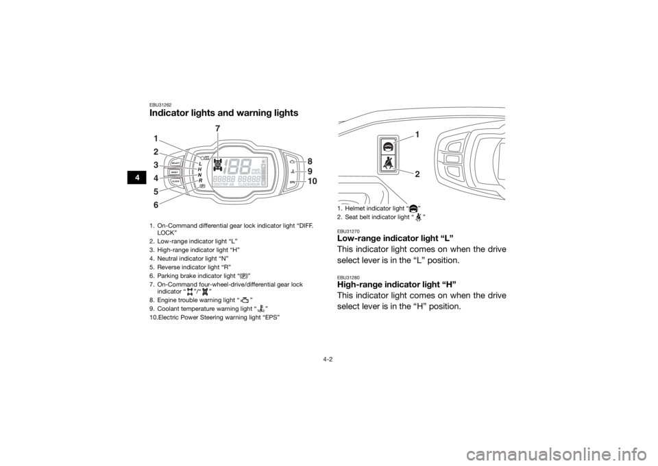YAMAHA VIKING 2017 Owners Guide 4-2
4
EBU31262Indicator lights and warning lights
EBU31270Low-range indicator light “L”
This indicator light comes on when the drive
select lever is in the “L” position.EBU31280High-range indi YAMAHA VIKING 2017 Owners Guide 4-2
4
EBU31262Indicator lights and warning lights
EBU31270Low-range indicator light “L”
This indicator light comes on when the drive
select lever is in the “L” position.EBU31280High-range indi