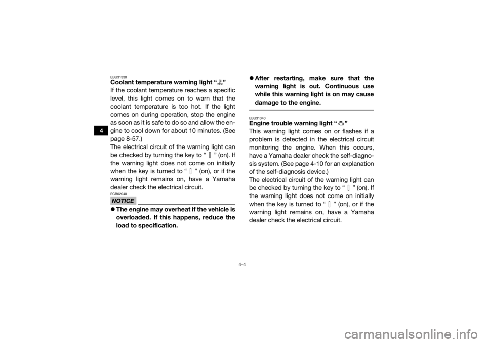 YAMAHA VIKING 2017  Owners Manual 4-4
4
EBU31330Coolant temperature warning light “ ”
If the coolant temperature reaches a specific
level, this light comes on to warn that the
coolant temperature is too hot. If the light
comes on 