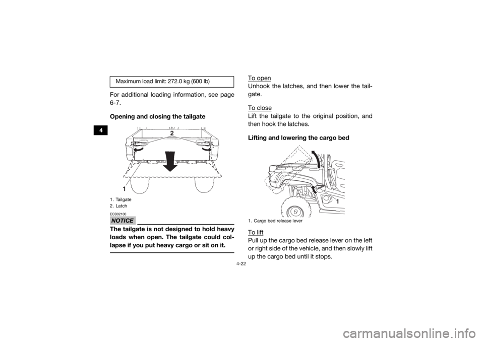 YAMAHA VIKING 2017  Owners Manual 4-22
4
For additional loading information, see page
6-7.
Opening and closing the tailgateNOTICEECB02100The tailgate is not designed to hold heavy
loads when open. The tailgate could col-
lapse if you 