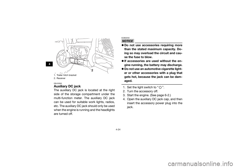 YAMAHA VIKING 2017  Owners Manual 4-24
4
EBU32950Auxiliary DC jackThe auxiliary DC jack is located at the right
side of the storage compartment under the
multi-function meter. The auxiliary DC jack
can be used for suitable work lights