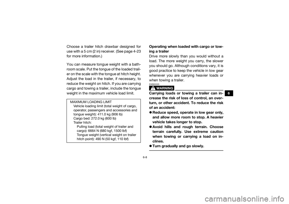 YAMAHA VIKING 2017 Manual PDF 6-8
6
Choose a trailer hitch drawbar designed for
use with a 5 cm (2 in) receiver. (See page 4-23
for more information.)
You can measure tongue weight with a bath-
room scale. Put the tongue of the lo