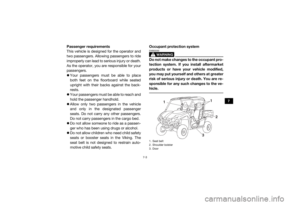 YAMAHA VIKING 2017  Owners Manual 7-3
7
Passenger requirements
This vehicle is designed for the operator and
two passengers. Allowing passengers to ride
improperly can lead to serious injury or death.
As the operator, you are responsi