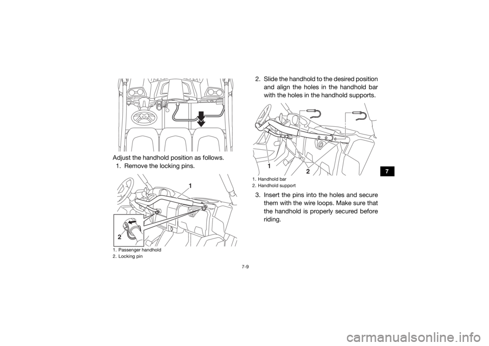 YAMAHA VIKING 2017 Manual Online 7-9
7
Adjust the handhold position as follows.1. Remove the locking pins. 2. Slide the handhold to the desired position
and align the holes in the handhold bar
with the holes in the handhold supports.