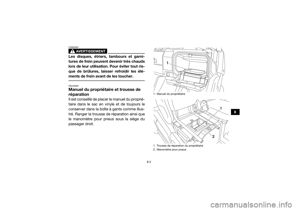 YAMAHA VIKING 2017 Notices Demploi (in French) 8-2
8
AVERTISSEMENT
FWB02691Les disques, étriers, tambours et garni-
tures de frein peuvent devenir très chauds
lors de leur utilisation. Pour éviter tout ris-
que de brûlures, laisser refroidir l YAMAHA VIKING 2017 Notices Demploi (in French) 8-2
8
AVERTISSEMENT
FWB02691Les disques, étriers, tambours et garni-
tures de frein peuvent devenir très chauds
lors de leur utilisation. Pour éviter tout ris-
que de brûlures, laisser refroidir l