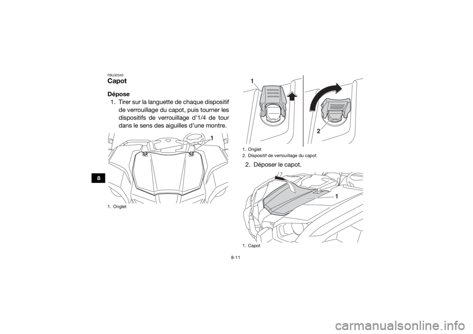 YAMAHA VIKING 2017  Notices Demploi (in French) 8-11
8
FBU32340CapotDépose1. Tirer sur la languette de chaque dispositif de verrouillage du capot, puis tourner les
dispositifs de verrouillage d’1/4 de tour
dans le sens des aiguilles d’une mont