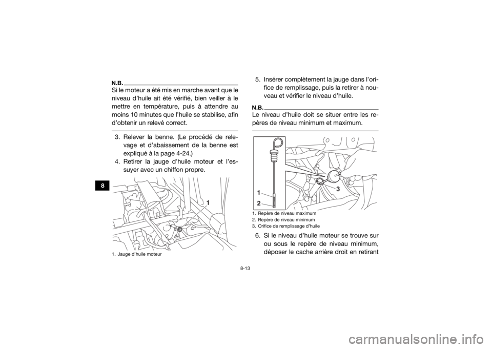 YAMAHA VIKING 2017 Notices Demploi (in French) 8-13
8
N.B.Si le moteur a été mis en marche avant que le
niveau d’huile ait été vérifié, bien veiller à le
mettre en température, puis à attendre au
moins 10 minutes que l’huile se stabil YAMAHA VIKING 2017 Notices Demploi (in French) 8-13
8
N.B.Si le moteur a été mis en marche avant que le
niveau d’huile ait été vérifié, bien veiller à le
mettre en température, puis à attendre au
moins 10 minutes que l’huile se stabil