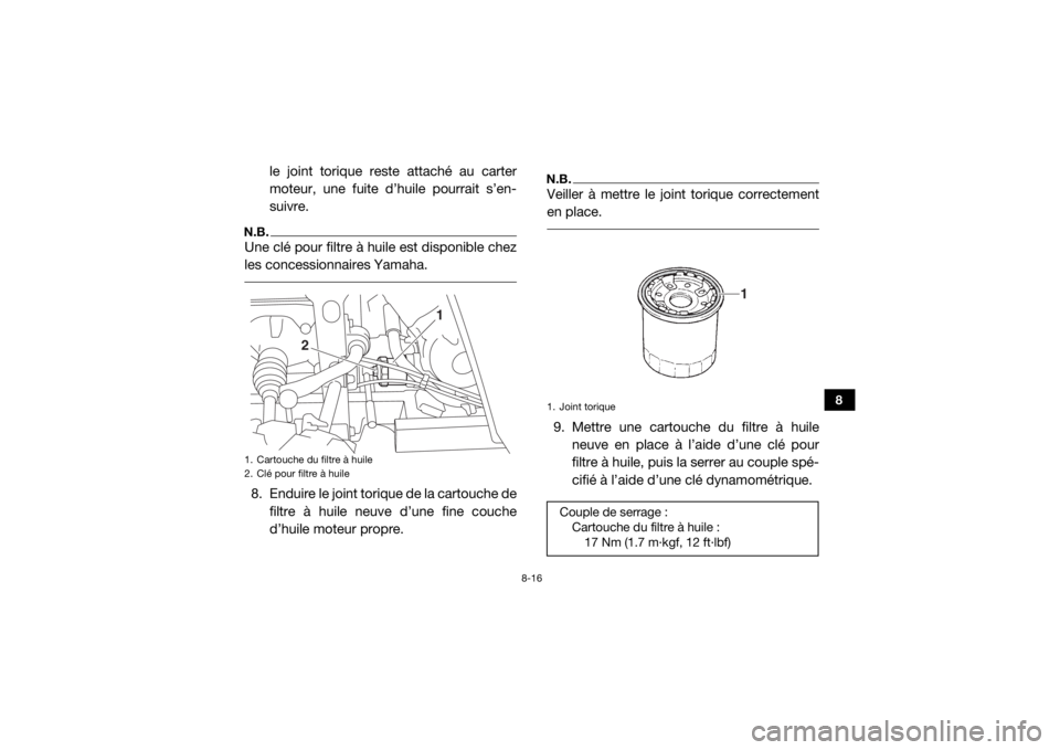 YAMAHA VIKING 2017  Notices Demploi (in French) 8-16
8
le joint torique reste attaché au carter
moteur, une fuite d’huile pourrait s’en-
suivre.
N.B.Une clé pour filtre à huile est disponible chez
les concessionnaires Yamaha. 8. Enduire le j