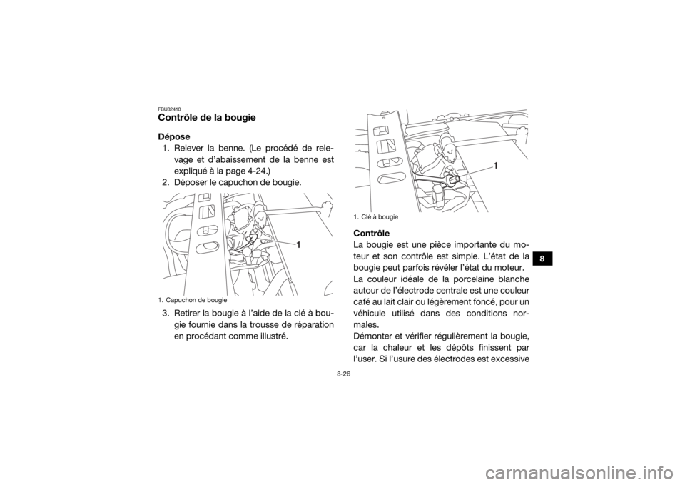 YAMAHA VIKING 2017  Notices Demploi (in French) 8-26
8
FBU32410Contrôle de la bougieDépose1. Relever la benne. (Le procédé de rele- vage et d’abaissement de la benne est
expliqué à la page 4-24.)
2. Déposer le capuchon de bougie.
3. Retire