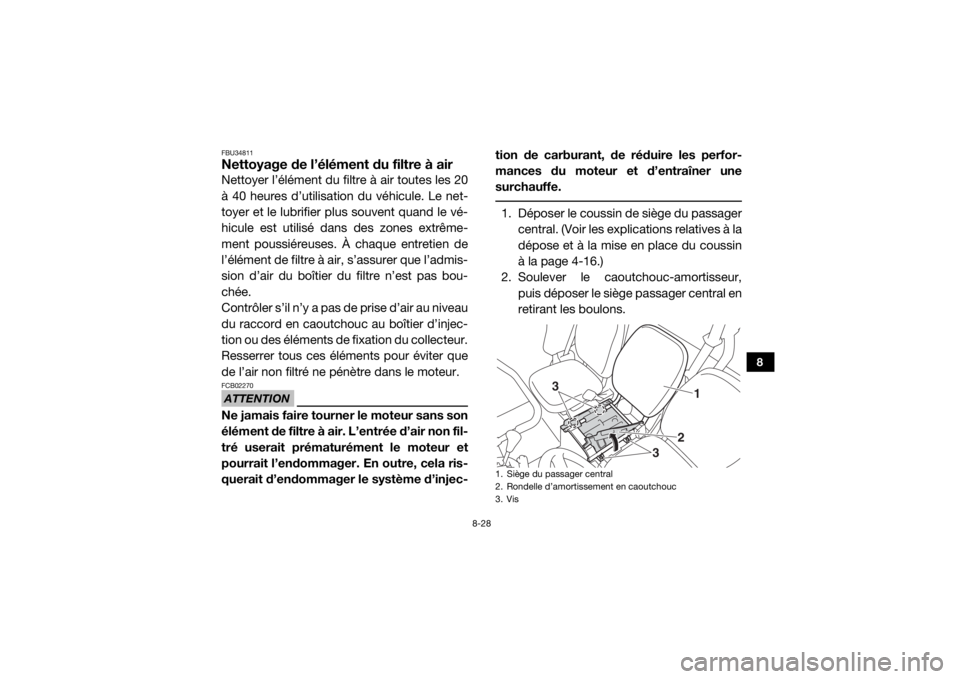 YAMAHA VIKING 2017  Notices Demploi (in French) 8-28
8
FBU34811Nettoyage de l’élément du filtre à airNettoyer l’élément du filtre à air toutes les 20
à 40 heures d’utilisation du véhicule. Le net-
toyer et le lubrifier plus souvent qu