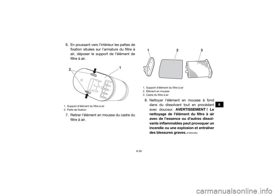 YAMAHA VIKING 2017 Notices Demploi (in French) 8-30
8
6. En poussant vers l’intérieur les pattes defixation situées sur l’armature du filtre Ã
air, déposer le support de l’élément de
filtre à air.
7. Retirer l’élément en mousse du YAMAHA VIKING 2017 Notices Demploi (in French) 8-30
8
6. En poussant vers l’intérieur les pattes defixation situées sur l’armature du filtre Ã
air, déposer le support de l’élément de
filtre à air.
7. Retirer l’élément en mousse du