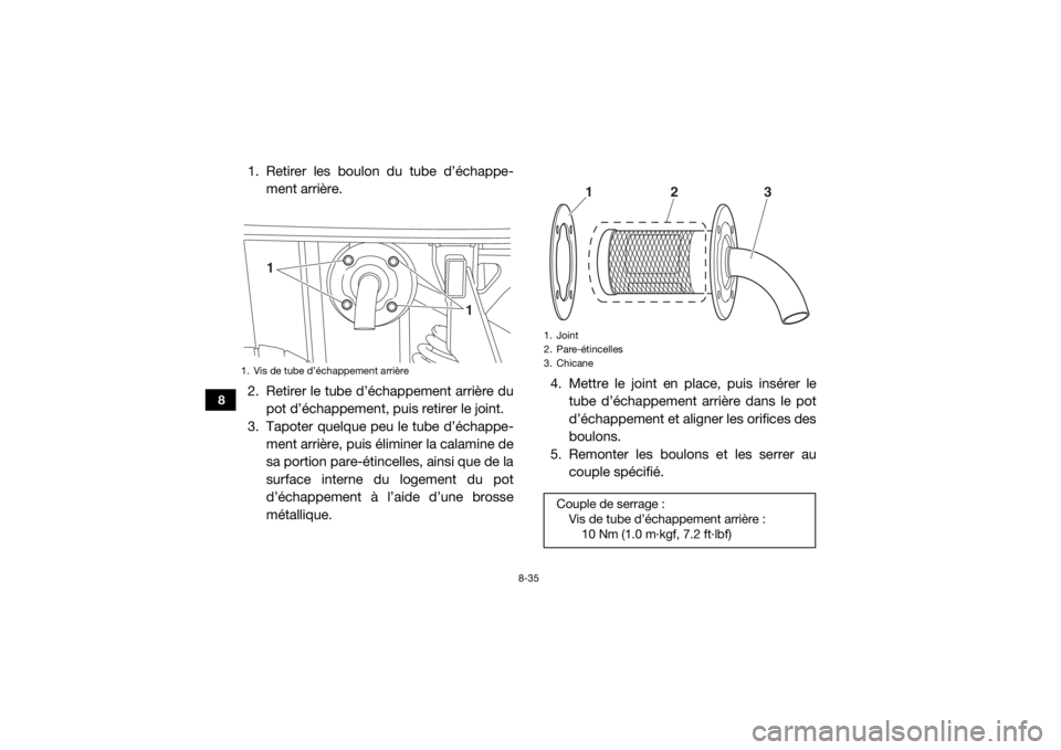 YAMAHA VIKING 2017 Notices Demploi (in French) 8-35
8
1. Retirer les boulon du tube d’échappe-ment arrière.
2. Retirer le tube d’échappement arrière du pot d’échappement, puis retirer le joint.
3. Tapoter quelque peu le tube d’échapp YAMAHA VIKING 2017 Notices Demploi (in French) 8-35
8
1. Retirer les boulon du tube d’échappe-ment arrière.
2. Retirer le tube d’échappement arrière du pot d’échappement, puis retirer le joint.
3. Tapoter quelque peu le tube d’échapp