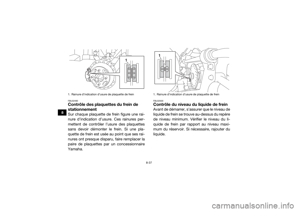 YAMAHA VIKING 2017  Notices Demploi (in French) 8-37
8
FBU32490Contrôle des plaquettes du frein de 
stationnementSur chaque plaquette de frein figure une rai-
nure d’indication d’usure. Ces rainures per-
mettent de contrôler l’usure des pla