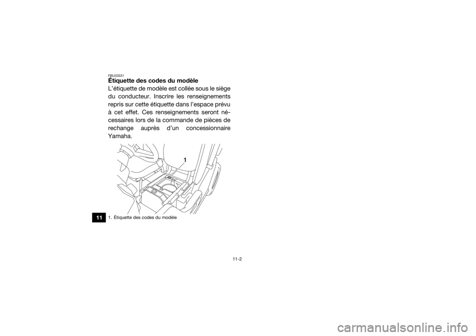 YAMAHA VIKING 2017 Notices Demploi (in French) 11-2
11
FBU33331Étiquette des codes du modèle
L’étiquette de modèle est collée sous le siège
du conducteur. Inscrire les renseignements
repris sur cette étiquette dans l’espace prévu
à ce YAMAHA VIKING 2017 Notices Demploi (in French) 11-2
11
FBU33331Étiquette des codes du modèle
L’étiquette de modèle est collée sous le siège
du conducteur. Inscrire les renseignements
repris sur cette étiquette dans l’espace prévu
à ce
