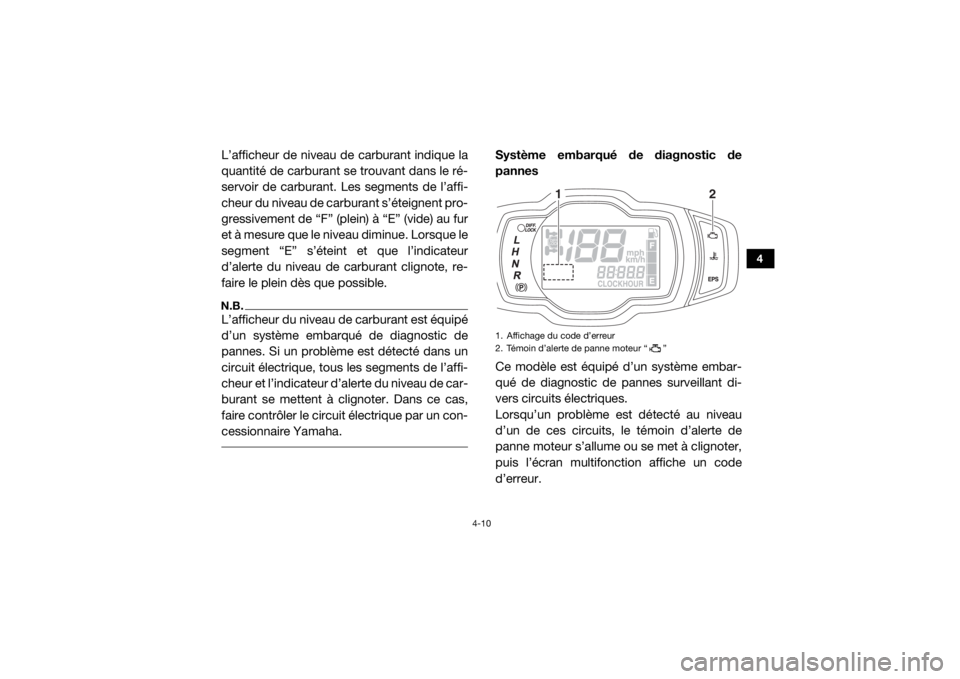 YAMAHA VIKING 2017  Notices Demploi (in French) 4-10
4
L’afficheur de niveau de carburant indique la
quantité de carburant se trouvant dans le ré-
servoir de carburant. Les segments de l’affi-
cheur du niveau de carburant s’éteignent pro-
