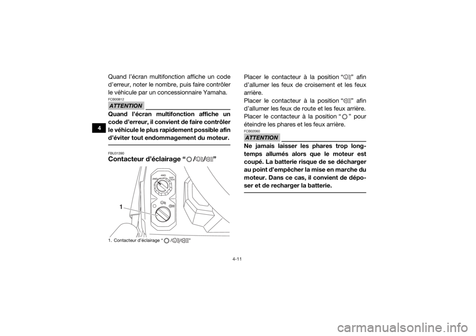 YAMAHA VIKING 2017  Notices Demploi (in French) 4-11
4
Quand l’écran multifonction affiche un code
d’erreur, noter le nombre, puis faire contrôler
le véhicule par un concessionnaire Yamaha.ATTENTIONFCB00812Quand l’écran multifonction affi