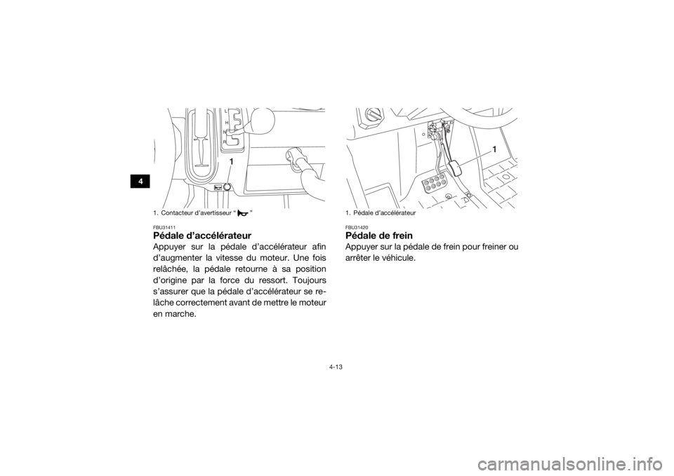 YAMAHA VIKING 2017 Notices Demploi (in French) 4-13
4
FBU31411Pédale d’accélérateurAppuyer sur la pédale d’accélérateur afin
d’augmenter la vitesse du moteur. Une fois
relâchée, la pédale retourne à sa position
d’origine par la f YAMAHA VIKING 2017 Notices Demploi (in French) 4-13
4
FBU31411Pédale d’accélérateurAppuyer sur la pédale d’accélérateur afin
d’augmenter la vitesse du moteur. Une fois
relâchée, la pédale retourne à sa position
d’origine par la f