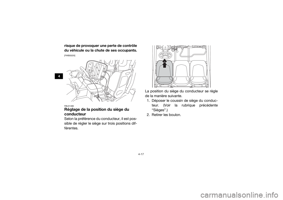 YAMAHA VIKING 2017  Notices Demploi (in French) 4-17
4
risque de provoquer une perte de contrôle
du véhicule ou la chute de ses occupants.[FWB03220]
FBU31480Réglage de la position du siège du 
conducteurSelon la préférence du conducteur, il e