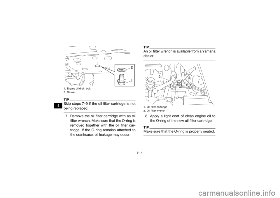 YAMAHA VIKING 2016  Owners Manual 8-14
8
TIPSkip steps 7–9 if the oil filter cartridge is not
being replaced. 7. Remove the oil filter cartridge with an oilfilter wrench. Make sure that the O-ring is
removed together with the oil fi