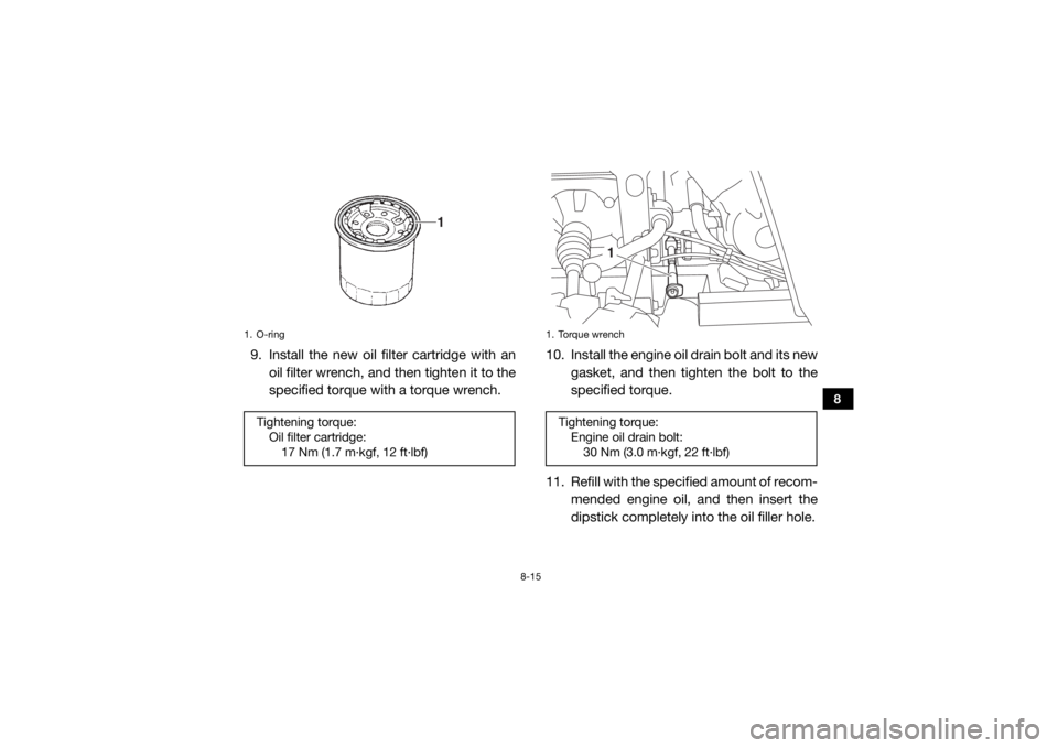 YAMAHA VIKING 2016 Owners Manual 8-15
8
9. Install the new oil filter cartridge with anoil filter wrench, and then tighten it to the
specified torque with a torque wrench. 10. Install the engine oil drain bolt and its new
gasket, and YAMAHA VIKING 2016 Owners Manual 8-15
8
9. Install the new oil filter cartridge with anoil filter wrench, and then tighten it to the
specified torque with a torque wrench. 10. Install the engine oil drain bolt and its new
gasket, and