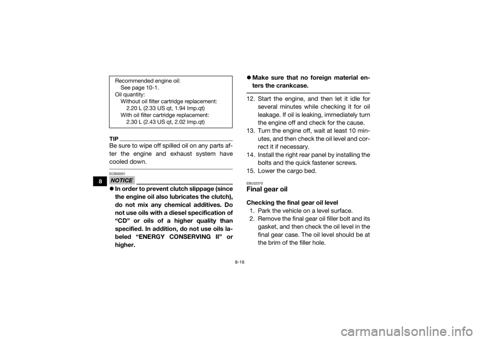 YAMAHA VIKING 2016  Owners Manual 8-16
8
TIPBe sure to wipe off spilled oil on any parts af-
ter the engine and exhaust system have
cooled down. NOTICEECB00301In order to prevent cl utch slippage (since
the engine oil also lubricat