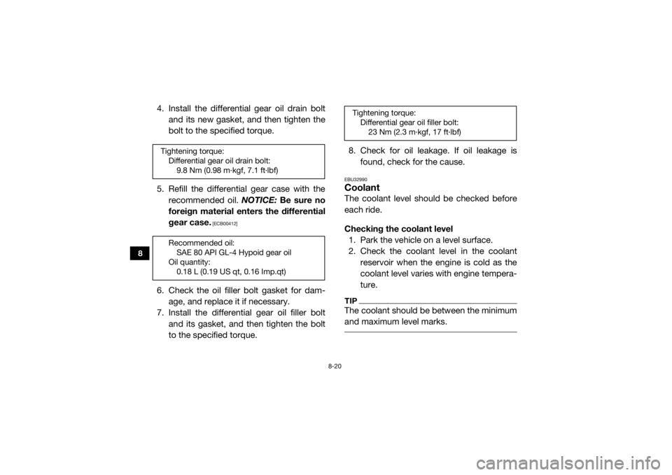 YAMAHA VIKING 2016  Owners Manual 8-20
8
4. Install the differential gear oil drain boltand its new gasket, and then tighten the
bolt to the specified torque.
5. Refill the differential gear case with the recommended oil.  NOTICE: Be 