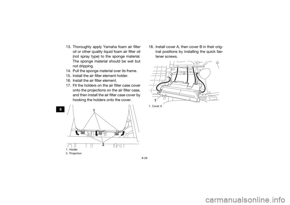 YAMAHA VIKING 2016  Owners Manual 8-28
8
13. Thoroughly apply Yamaha foam air filteroil or other quality liquid foam air filter oil
(not spray type) to the sponge material.
The sponge material should be wet but
not dripping.
14. Pull 