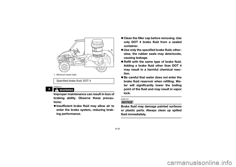 YAMAHA VIKING 2016 Owners Manual 8-34
8
WARNING
EWB02721Improper maintenance can result in loss of
braking ability. Observe these precau-
tions:
Insufficient brake fluid may allow air to
enter the brake system, reducing brak-
ing YAMAHA VIKING 2016 Owners Manual 8-34
8
WARNING
EWB02721Improper maintenance can result in loss of
braking ability. Observe these precau-
tions:
Insufficient brake fluid may allow air to
enter the brake system, reducing brak-
ing