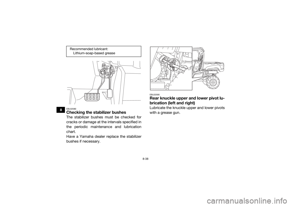 YAMAHA VIKING 2016 Owners Manual 8-38
8
EBU32580Checking the stabilizer bushesThe stabilizer bushes must be checked for
cracks or damage at the intervals specified in
the periodic maintenance and lubrication
chart.
Have a Yamaha deal YAMAHA VIKING 2016 Owners Manual 8-38
8
EBU32580Checking the stabilizer bushesThe stabilizer bushes must be checked for
cracks or damage at the intervals specified in
the periodic maintenance and lubrication
chart.
Have a Yamaha deal