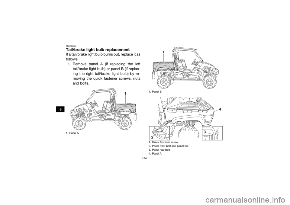 YAMAHA VIKING 2016 Owners Manual 8-52
8
EBU32690Tail/brake light bulb replacementIf a tail/brake light bulb burns out, replace it as
follows:1. Remove panel A (if replacing the left
tail/brake light bulb) or panel B (if replac-
ing t YAMAHA VIKING 2016 Owners Manual 8-52
8
EBU32690Tail/brake light bulb replacementIf a tail/brake light bulb burns out, replace it as
follows:1. Remove panel A (if replacing the left
tail/brake light bulb) or panel B (if replac-
ing t