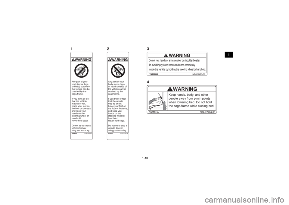 YAMAHA VIKING 2016 Owners Manual 1-13
1
YAMAHA1XD-K7761-00WARNINGAny part of your
body (arms, legs,
or head) outside of
the vehicle can be
crushed by the
cage/frame.
If you think or feel
that the vehicle
may tip or roll,
brace YAMAHA VIKING 2016 Owners Manual 1-13
1
YAMAHA1XD-K7761-00WARNINGAny part of your
body (arms, legs,
or head) outside of
the vehicle can be
crushed by the
cage/frame.
If you think or feel
that the vehicle
may tip or roll,
brace