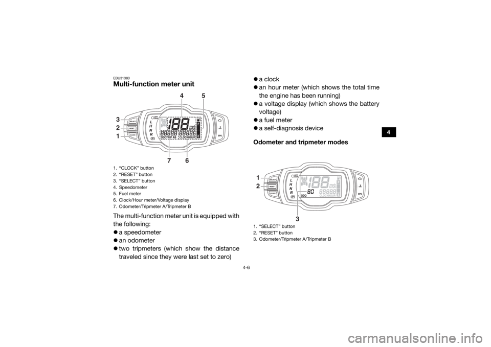 YAMAHA VIKING 2016 Service Manual 4-6
4
EBU31380Multi-function meter unitThe multi-function meter unit is equipped with
the following:
a speedometer
 an odometer
 two tripmeters (which show the distance
traveled since they we