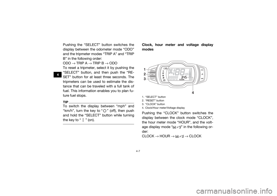 YAMAHA VIKING 2016 Service Manual 4-7
4
Pushing the “SELECT” button switches the
display between the odometer mode “ODO”
and the tripmeter modes “TRIP A” and “TRIP
B” in the following order:
ODO → TRIP A → TRIP B YAMAHA VIKING 2016 Service Manual 4-7
4
Pushing the “SELECT” button switches the
display between the odometer mode “ODO”
and the tripmeter modes “TRIP A” and “TRIP
B” in the following order:
ODO → TRIP A → TRIP B