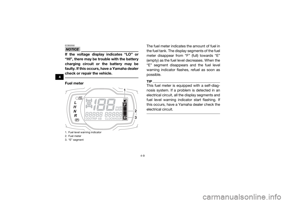 YAMAHA VIKING 2016  Owners Manual 4-9
4
NOTICEECB02050If the voltage display indicates “LO” or
“HI”, there may be trouble with the battery
charging circuit or the battery may be
faulty. If this occurs, have a Yamaha dealer
che